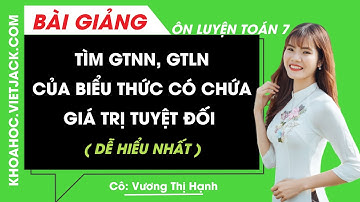 Tìm giá trị nhỏ nhất, giá trị lớn nhất của biểu thức có chứa giá trị tuyệt đối (DỄ HIỂU NHẤT)