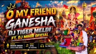 O MY FRIEND GANESH DJ TIGER MELDI FT DJ MIHIR OFICIAL FT DJ SURAJ SAPATA FT PRVT ZONE DJ YAHA MOGI 