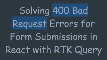 Solving 400 Bad Request Errors for Form Submissions in React with RTK Query