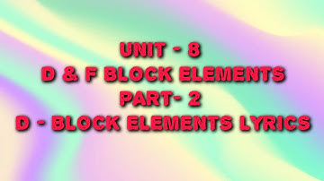 d AND f BLOCK ELEMENTS | UNIT 8 | CLASS 12 | PART 2 | dBLOCK ELEMENTS LYRICS