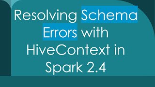 Resolving Schema Errors with HiveContext in Spark 2.4 Information