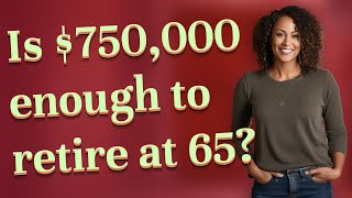 Is $750,000 enough to retire at 65?