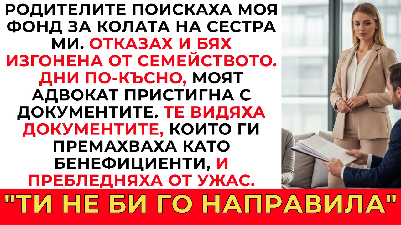 РОДИТЕЛИТЕ ИСКАХА МОИТЕ ПАРИ ЗА КОЛАТА НА СЕСТРА МИ. КАЗАХ НЕ. ИЗКЛЮЧИХА МЕ. АДВОКАТЪТ МИ ДОЙДЕ