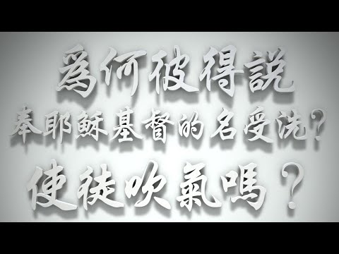 ＃為何彼得說，奉耶穌基督的名受洗❓使徒吹氣嗎❓（聖靈的洗要理問答 第098問）