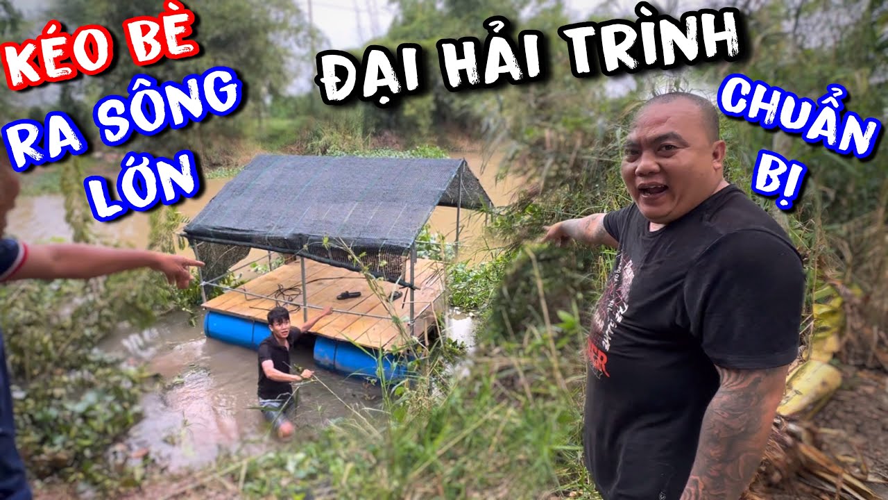 Thánh Xàm Kéo Bè Ra Sông Lớn chính thức chuẩn bị bước vào chuyến sinh tồn lênh đênh trên sông 