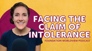 Facing the Claim of Intolerance | Foundation Worldview Podcast Episode 1