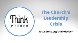 The Church's Leadership Crisis - Think Deeper