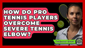 How Do Pro Tennis Players Overcome Severe Tennis Elbow? - The Racket Xpert