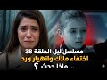 مسلسل ليل الحلقة 38 اختفاء ملاك وانهيار ورد ماذا حدث مسلسل ليل الحلقة 38 اختفاء ملاك وانهيار ورد ماذا حدث