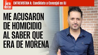 #Entrevista ¬ Me acusaron de homicidio al saber que era de Morena, denuncia candidato en BJ