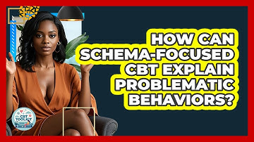 How Can Schema-Focused CBT Explain Problematic Behaviors? - CBT Toolkit