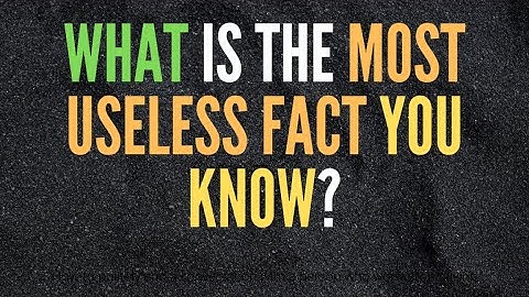 What is the most useless fact you know?