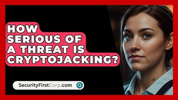 How Serious Of A Threat Is Cryptojacking? - SecurityFirstCorp.com