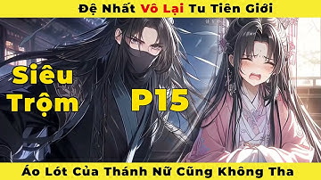 ( Phần 15 ) : Đệ Nhất Vô Lại Tu Tiên Giới Áo Lót Của Thánh Nữ Cũng Không Tha.
