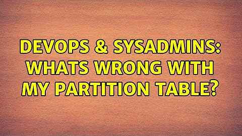 DevOps & SysAdmins: Whats wrong with my partition table?