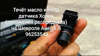 Течёт масло из-под датчика Холла (положения распредвала) на Шевроле Авео 1.5 96253543 GM