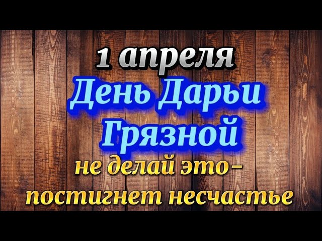 1 апреля. День Дарьи Грязной. Что нельзя делать в этот день.  Народные приметы.