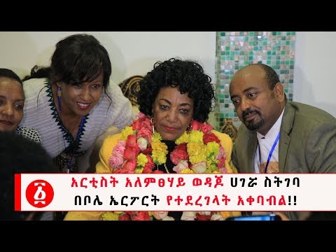 Ethiopia አርቲስት አለምፀሃይ ወዳጆ ሀገሯ ስትገባ በቦሌ ኤርፖርት የተደረገላት አቀባብል 