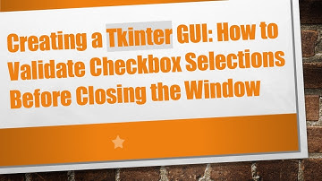 Creating a Tkinter GUI: How to Validate Checkbox Selections Before Closing the Window