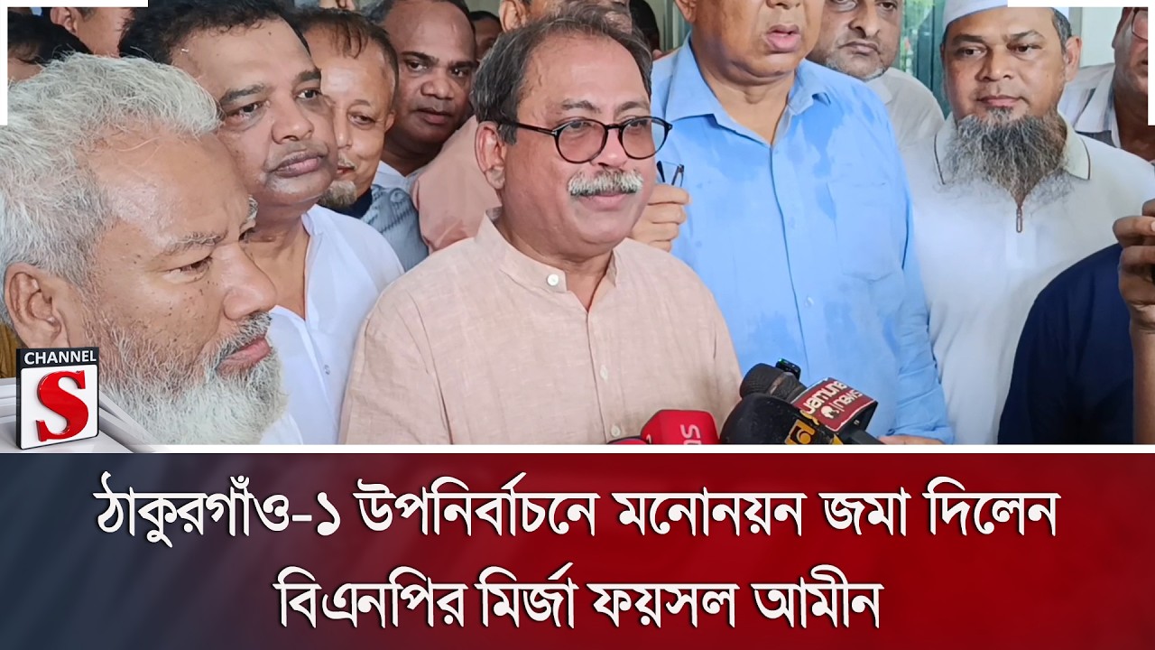 ঠাকুরগাঁও-১ উপনির্বাচনে মনোনয়ন জমা দিলেন বিএনপির মির্জা ফয়সল আমীন | Channel S News