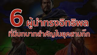 6 ผู้นำทรงอิทธิพลที่มีบทบาทสำคัญในยุคสามก๊ก