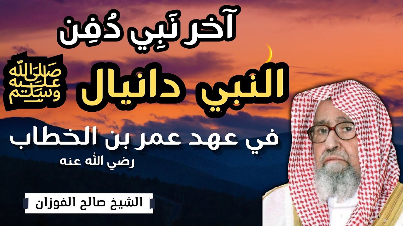 قصة دفن النبي دانيال ﷺ في عهد عمر بن الخطاب رضي الله عنه - الشيخ صالح الفوزان حفظه الله