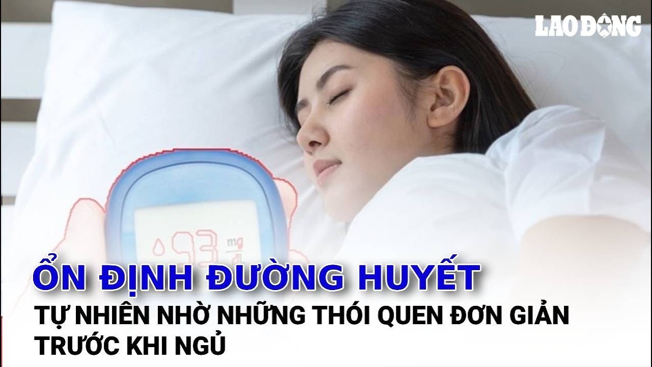 Ổn định đường huyết tự nhiên nhờ những thói quen đơn giản trước khi ngủ | Báo Lao Động