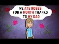 We ate ROSES For A Month Thanks To My DAD