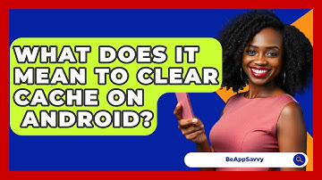 What Does It Mean To Clear Cache On   Android? - Be App Savvy