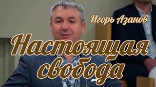 Игорь Азанов - Настоящая свобода | Проповедь