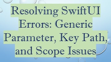 Resolving SwiftUI Errors: Generic Parameter, Key Path, and Scope Issues