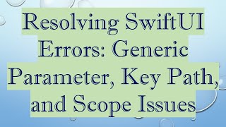 Resolving SwiftUI Errors: Generic Parameter, Key Path, and Scope Issues