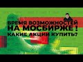 Время возможностей на Мосбирже: какие акции купить?