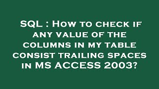 SQL : How to check if any value of the columns in my table consist trailing spaces in MS ACCESS 2003