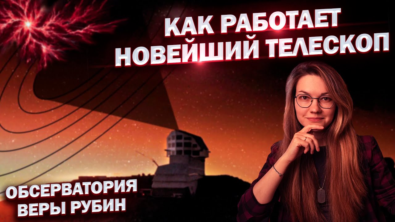 Новейшая обсерватория Веры Рубин: как она работает, в чем её уникальность и первые открытия