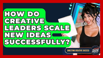 How Do Creative Leaders Scale New Ideas Successfully? - Directing Creative Success