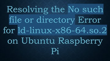 Resolving the No such file or directory Error for ld-linux-x86-64.so.2 on Ubuntu Raspberry Pi