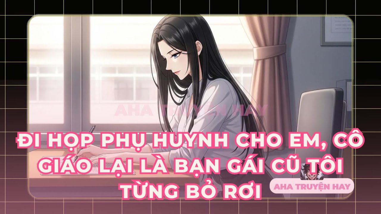 Đi họp phụ huynh cho em, cô giáo lại là bạn gái cũ tôi từng bỏ rơi #ahatruyenhay #truyenaudio