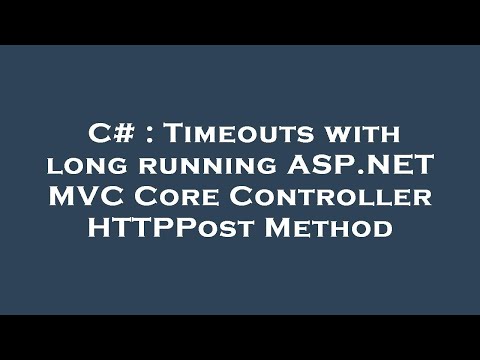 C# : Timeouts with long running ASP.NET MVC Core Controller HTTPPost Method