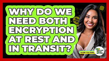 Why Do We Need Both Encryption At Rest And In Transit? - Talking Tech Trends