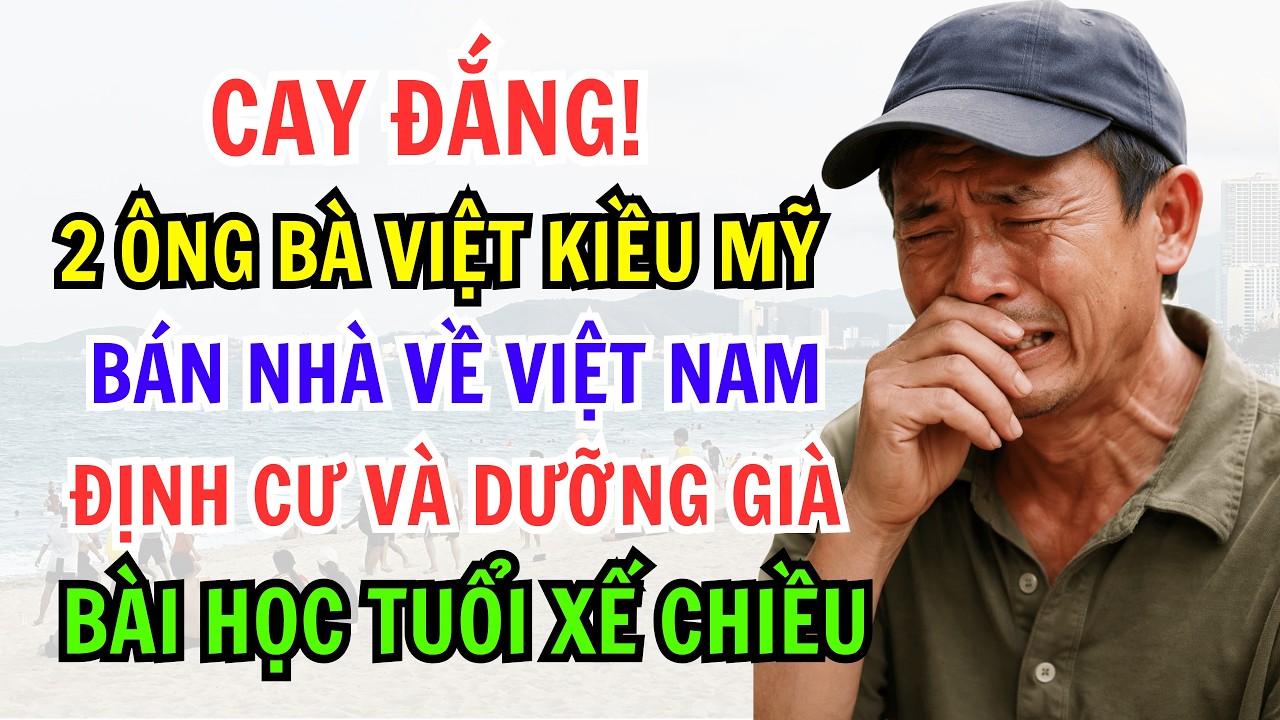 CAY ĐẮNG! 2 ÔNG BÀ VIỆT KIỀU MỸ BÁN NHÀ VỀ VIỆT NAM ĐỊNH CƯ VÀ DƯỠNG GIÀ BÀI HỌC TUỔI XẾ CHIỀU