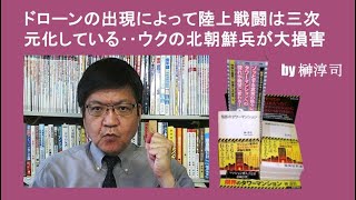 ドローンの出現によって陸上の戦闘は三次元化している‥ウクの北朝鮮兵が大損害　by榊淳司