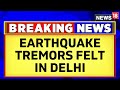 Earthquake Today  Earthquake Tremors Felt In Delhi  Areas Around It  English News  News18