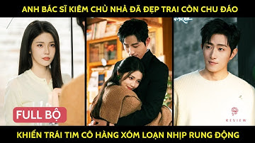 Anh bác sĩ kiêm chủ nhà đã đẹp trai còn chu đáo khiến trái tim cô hàng xóm loạn nhịp rung động