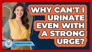 Why Can't I Urinate Even With A Strong Urge? - Bladder Health Support