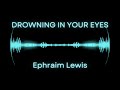 Drowning in Your Eyes - Ephraim Lewis (Lyrics)