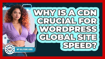 Why Is A CDN Crucial For WordPress Global Site Speed? - WP Solutions Guru