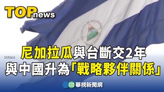 與台斷交2年　尼加拉瓜.中國升為「戰略夥伴關係」｜華視新聞 20231221