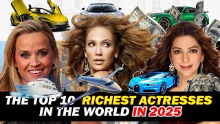 The Top 10 Richest Actresses in 2025