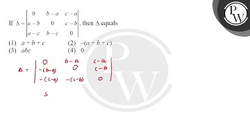 If \( \Delta=\left|\begin{array}{ccc}0 & b-a & c-a \\ a-b & 0 & c-b \\ a-c & b-c & 0\end{array}\....